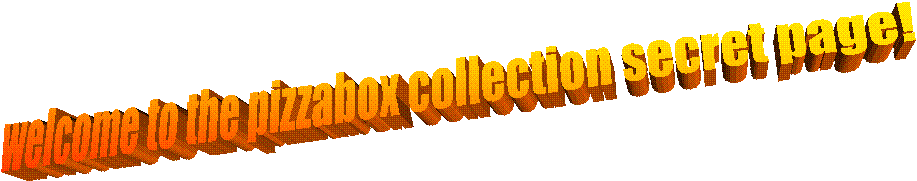 welcome to the pizzabox collection secret page!